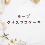 【2025年版】ルーブ クリスマスケーキ完全ガイド｜予約・種類・値段まとめ